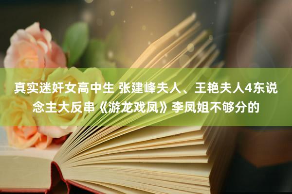 真实迷奸女高中生 张建峰夫人、王艳夫人4东说念主大反串《游龙戏凤》李凤姐不够分的