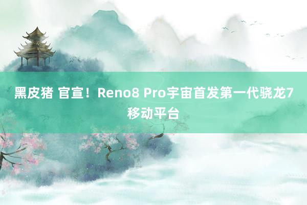 黑皮猪 官宣！Reno8 Pro宇宙首发第一代骁龙7移动平台