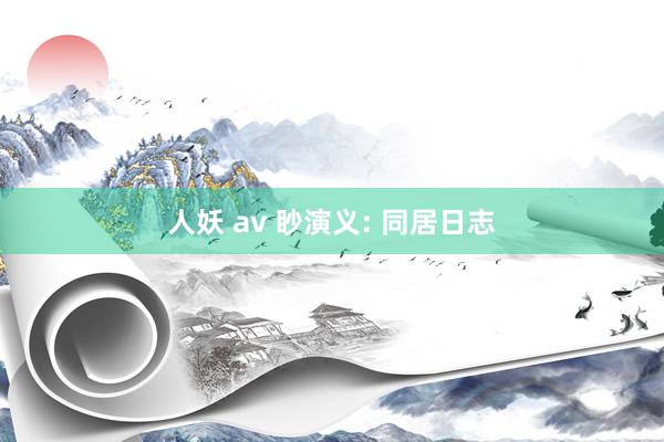 人妖 av 眇演义: 同居日志