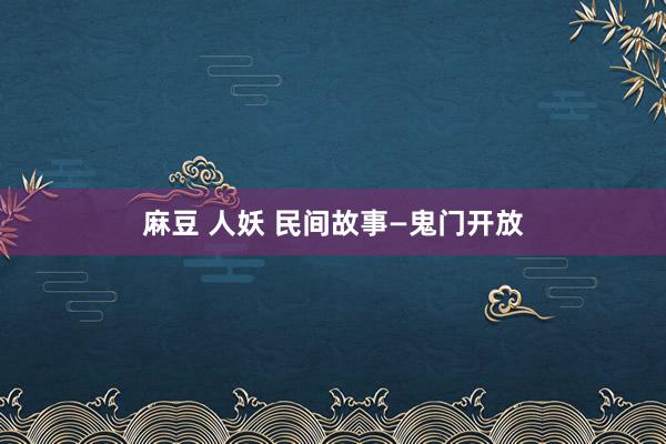 麻豆 人妖 民间故事—鬼门开放