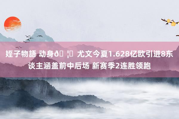 姪子物語 动身🦓尤文今夏1.628亿欧引进8东谈主涵盖前中后场 新赛季2连胜领跑