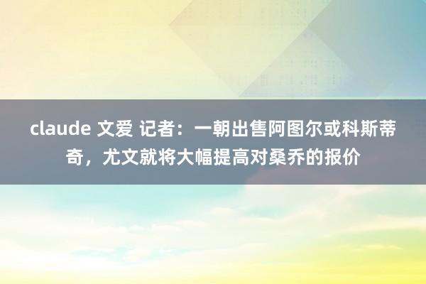 claude 文爱 记者：一朝出售阿图尔或科斯蒂奇，尤文就将大幅提高对桑乔的报价