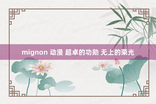 mignon 动漫 超卓的功勋 无上的荣光