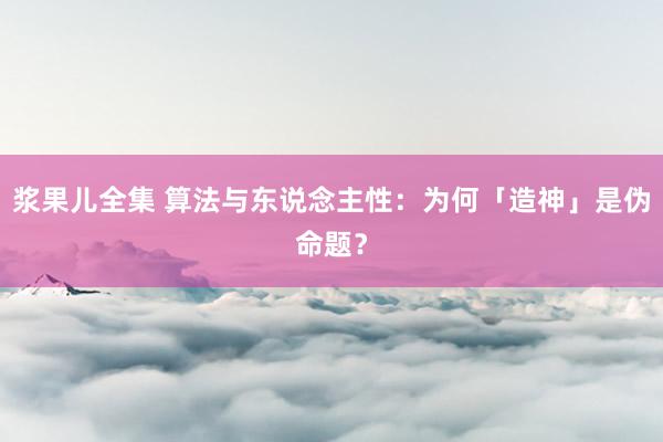 浆果儿全集 算法与东说念主性：为何「造神」是伪命题？