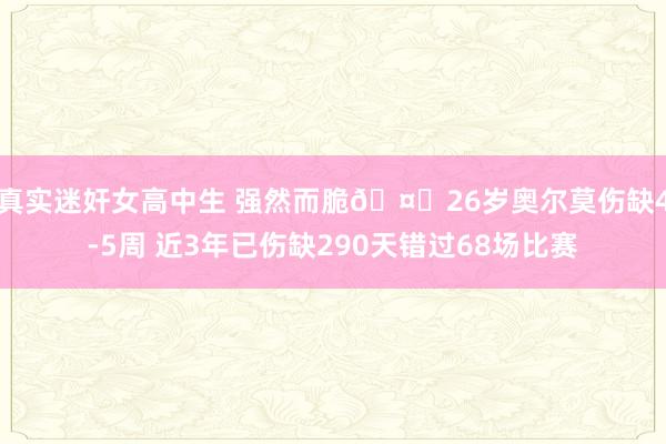 真实迷奸女高中生 强然而脆🤕26岁奥尔莫伤缺4-5周 近3年已伤缺290天错过68场比赛