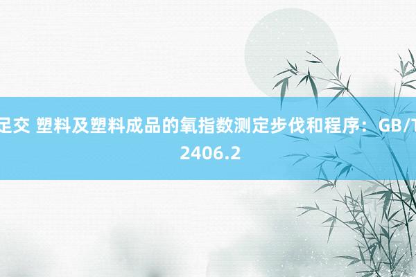 足交 塑料及塑料成品的氧指数测定步伐和程序：GB/T 2406.2