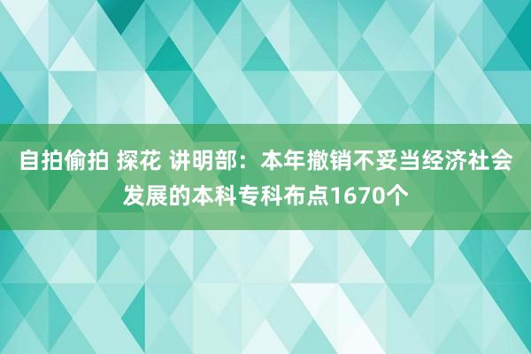 自拍偷拍 探花 讲明部：本年撤销不妥当经济社会发展的本科专科布点1670个