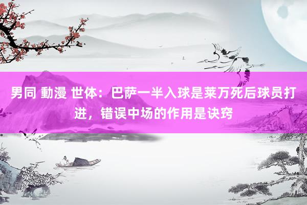 男同 動漫 世体：巴萨一半入球是莱万死后球员打进，错误中场的作用是诀窍