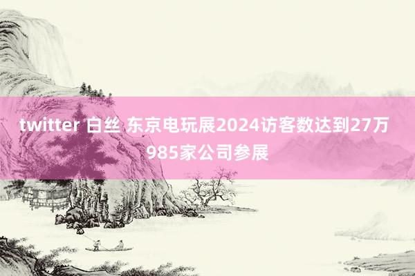 twitter 白丝 东京电玩展2024访客数达到27万 985家公司参展