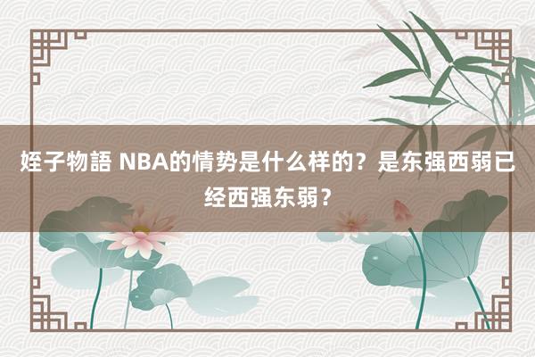 姪子物語 NBA的情势是什么样的？是东强西弱已经西强东弱？