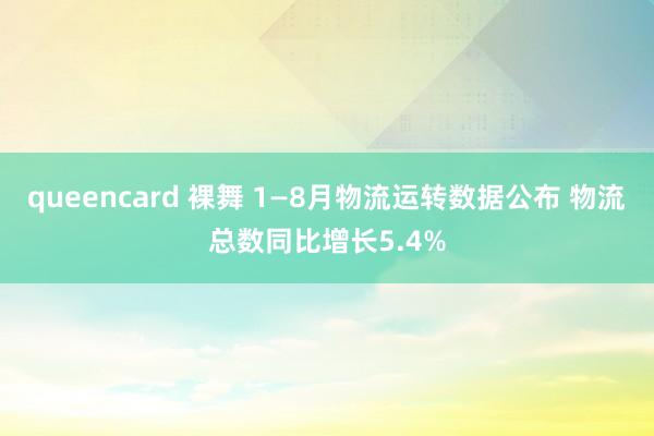 queencard 裸舞 1—8月物流运转数据公布 物流总数同比增长5.4%