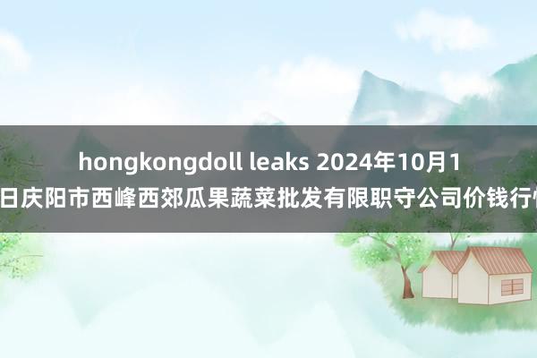 hongkongdoll leaks 2024年10月14日庆阳市西峰西郊瓜果蔬菜批发有限职守公司价钱行情