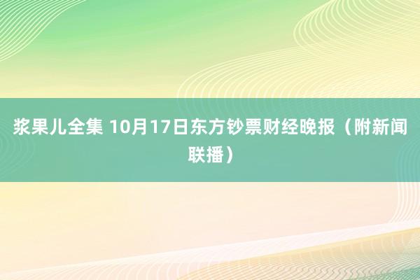 浆果儿全集 10月17日东方钞票财经晚报（附新闻联播）