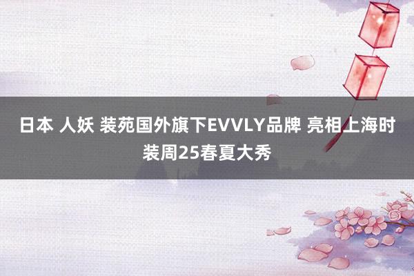 日本 人妖 装苑国外旗下EVVLY品牌 亮相上海时装周25春夏大秀