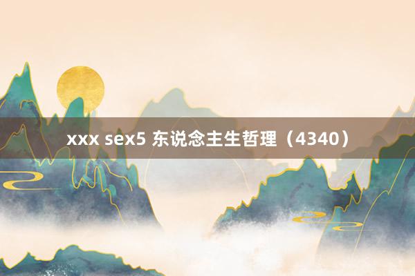 xxx sex5 东说念主生哲理（4340）