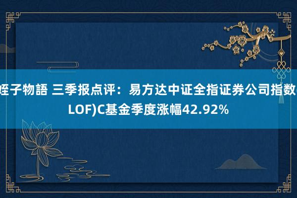 姪子物語 三季报点评：易方达中证全指证券公司指数(LOF)C基金季度涨幅42.92%