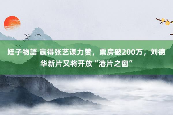 姪子物語 赢得张艺谋力赞，票房破200万，刘德华新片又将开放“港片之窗”