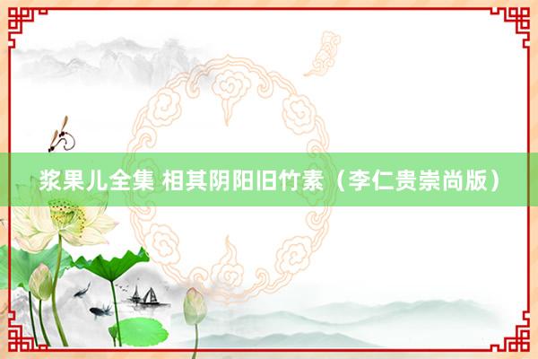 浆果儿全集 相其阴阳旧竹素（李仁贵崇尚版）