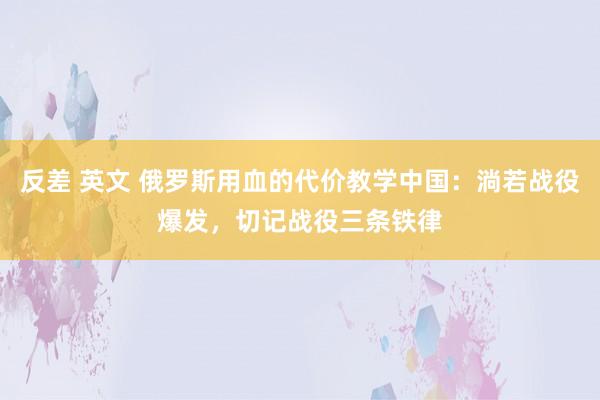 反差 英文 俄罗斯用血的代价教学中国：淌若战役爆发，切记战役三条铁律