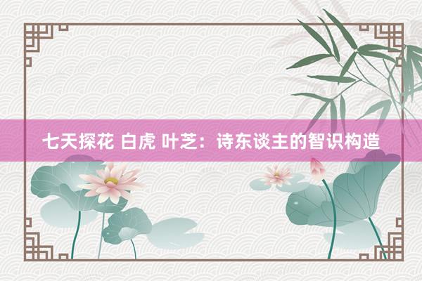 七天探花 白虎 叶芝：诗东谈主的智识构造