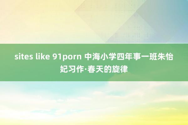 sites like 91porn 中海小学四年事一班朱怡妃习作·春天的旋律