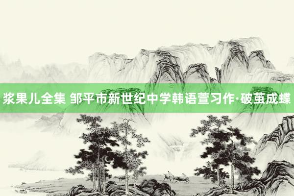 浆果儿全集 邹平市新世纪中学韩语萱习作·破茧成蝶