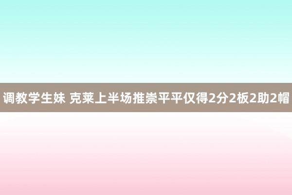 调教学生妹 克莱上半场推崇平平仅得2分2板2助2帽