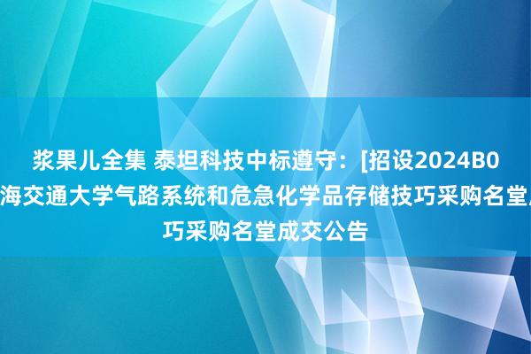 浆果儿全集 泰坦科技中标遵守：[招设2024B00044]上海交通大学气路系统和危急化学品存储技巧采购名堂成交公告