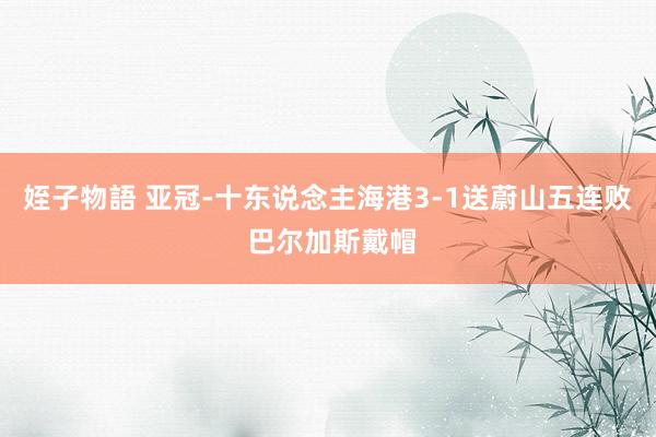 姪子物語 亚冠-十东说念主海港3-1送蔚山五连败 巴尔加斯戴帽