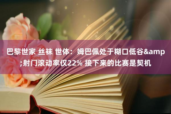 巴黎世家 丝袜 世体：姆巴佩处于糊口低谷&射门滚动率仅22% 接下来的比赛是契机