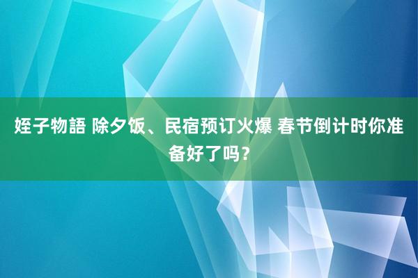 姪子物語 除夕饭、民宿预订火爆 春节倒计时你准备好了吗？