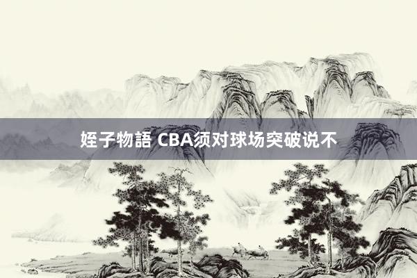 姪子物語 CBA须对球场突破说不