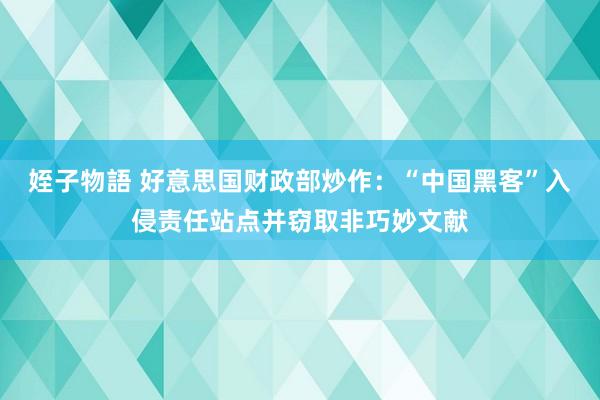 姪子物語 好意思国财政部炒作：“中国黑客”入侵责任站点并窃取非巧妙文献