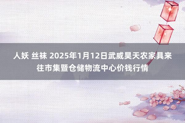 人妖 丝袜 2025年1月12日武威昊天农家具来往市集暨仓储物流中心价钱行情