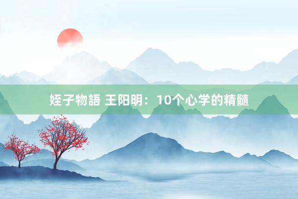 姪子物語 王阳明：10个心学的精髓