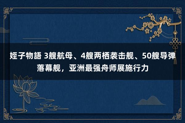 姪子物語 3艘航母、4艘两栖袭击舰、50艘导弹落幕舰，亚洲最强舟师展施行力